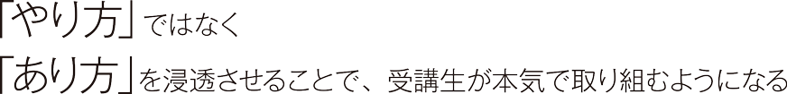 「やり方」ではなく「あり方」を浸透させることで、受講生が本気で取り組むようになる